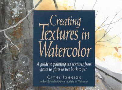 Creating textures in watercolor : a guide to painting 83 textures from grass to glass to tree bark to fur / Cathy Johnson.