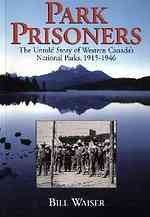 Park prisoners : the untold story of Western Canada's national parks, 1915-1946 / Bill Waiser.