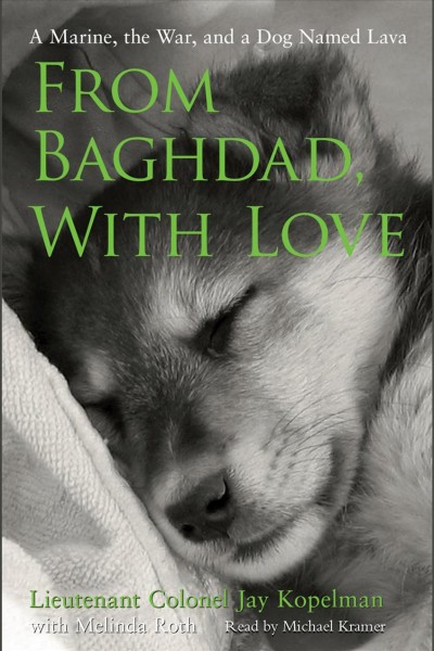 From Baghdad, with love [electronic resource] : a Marine, the war, and a dog named Lava / Jay Kopelman [with] Melinda Roth.