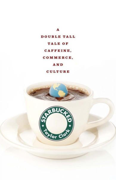 Starbucked [electronic resource] : a double tall tale of caffeine, commerce, and culture / Taylor Clark.