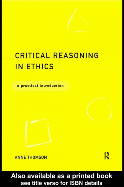 Critical reasoning in ethics [electronic resource] : a practical introduction / Anne Thomson.
