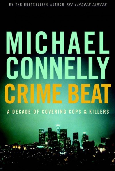 Crime beat [electronic resource] : a decade of covering cops and killers / Michael Connelly.