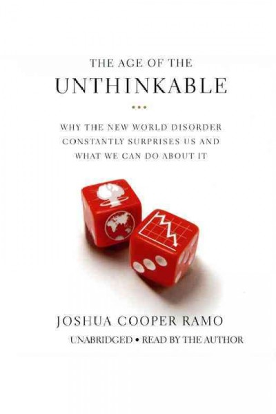 The age of the unthinkable [electronic resource] : why the new world disorder constantly surprises us and what we can do about it / Joshua Cooper Ram.