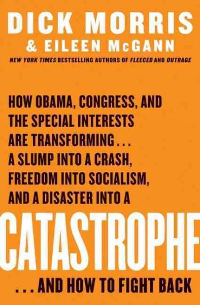 Catastrophe [electronic resource] : how Obama, Congress, and the special interests are transforming--a slump into a crash, freedom into socialism, and a disaster into a catastrophe--and how to fight back / Dick Morris and Eileen McGann.