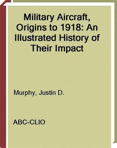 Military aircraft, origins to 1918 [electronic resource] : an illustrated history of their impact / Justin D. Murphy.