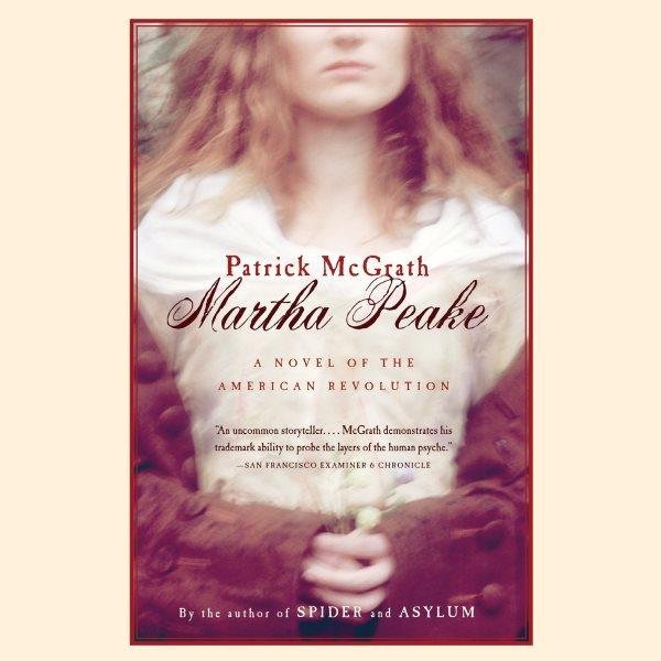 Martha Peake [electronic resource] : a novel of the American Revolution / Patrick McGrath ; read by Tom Sellwood.