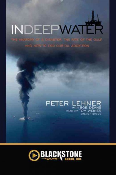 In deep water [electronic resource] : [the anatomy of disaster, the fate of the Gulf, and how to end our oil addiction] / Peter Lehner with Bob Deans.