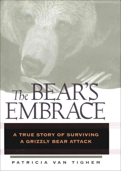 The bear's embrace [electronic resource] : a true story of surviving a grizzly bear attack / Patricia Van Tighem.