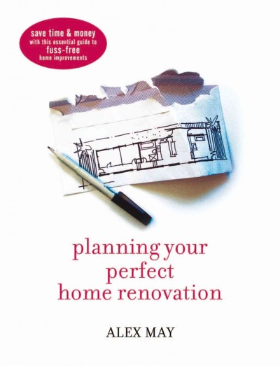 Planning your perfect home renovation [electronic resource] : save time and money with this essential guide to fuss-free ho me improvements / Alex May.