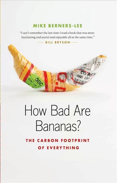 How bad are bananas? [electronic resource] : the carbon footprint of everything / Mike Berners-Lee.