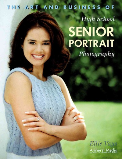 The art and business of high school senior portrait photography [electronic resource] / Ellie Vayo.