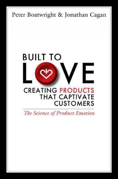 Built to love [electronic resource] : creating products that captivate customers / Peter Boatwright & Jonathan Cagan.