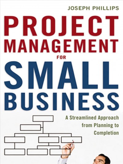Project management for small business [electronic resource] : a streamlined approach from planning to completion / Joseph Phillips.
