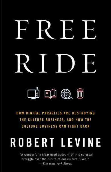 Free ride [electronic resource] : how digital parasites are destroying the culture business, and how the culture business can fight back / Robert Levine.