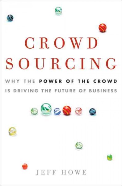 Crowdsourcing [electronic resource] : why the power of the crowd is driving the future of business / Jeff Howe.