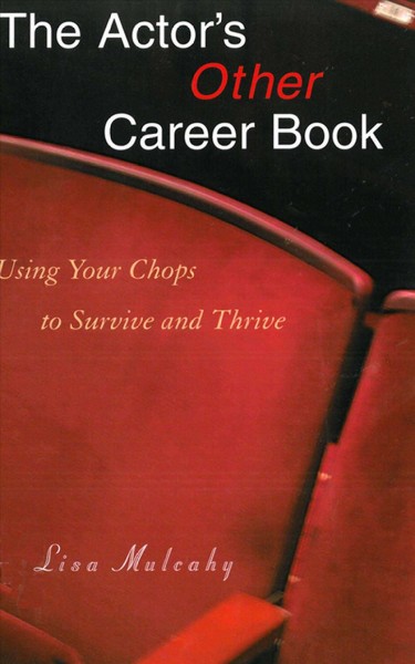 The actor's other career book [electronic resource] : using your chops to survive and thrive / Lisa Mulcahy.