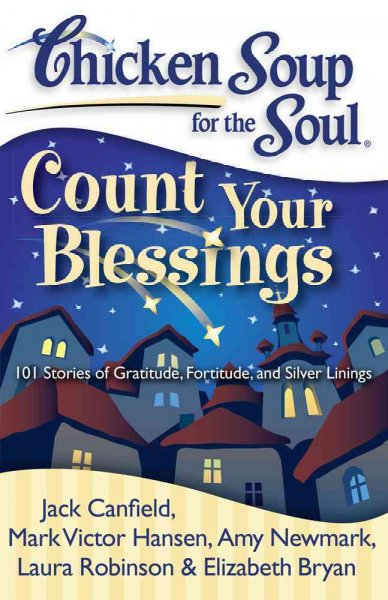 Chicken soup for the soul count your blessings [Paperback] : 101 stories of gratitude, fortitude, and silver linings / Jack Canfield, Mark Victor Hansen, Amy Newmark.