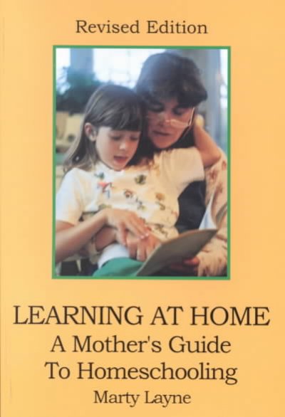 Learning at home : a mother's guide to homeschooling : revised edition / Marty Layne