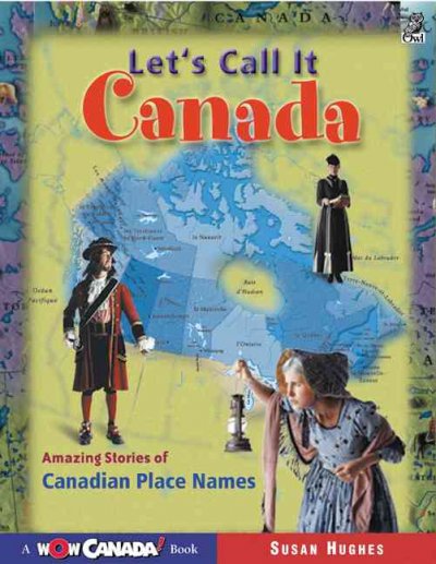 Let's call it Canada : amazing stories of Canadian place names / Susan Hughes; illustrated by Clive Dobson and Jolie Dobson