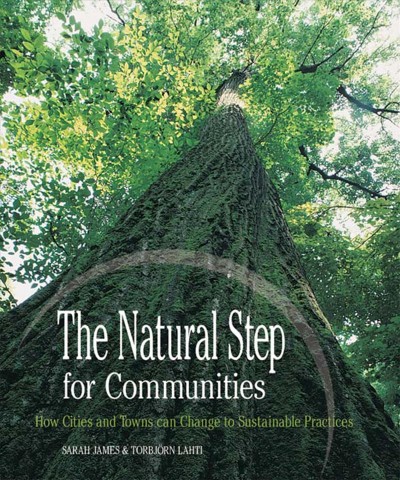The natural step for communities [electronic resource] : how cities and towns can change to sustainable practices / Sarah James & Torbjörn Lahti ; foreword by Karl-Hendrik Robèrt.