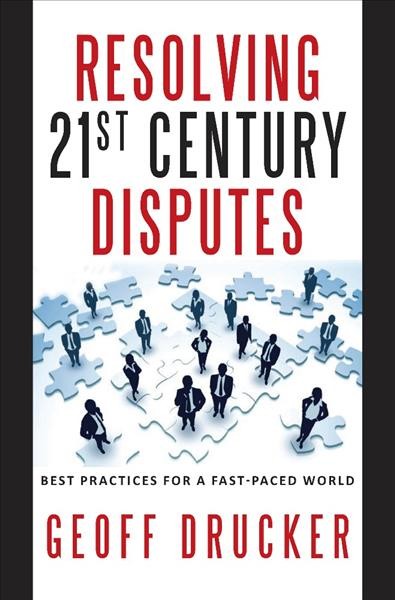 Resolving 21st century disputes [electronic resource] : best practices for a fast-paced world / Geoff Drucker.