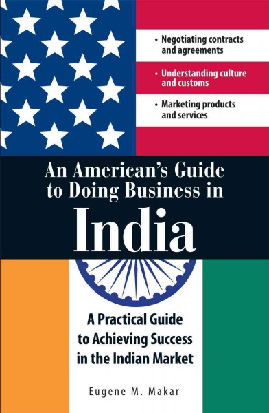 An American's guide to doing business in India [electronic resource] : a practical guide to achieving success in the Indian market / Eugene M. Makar.