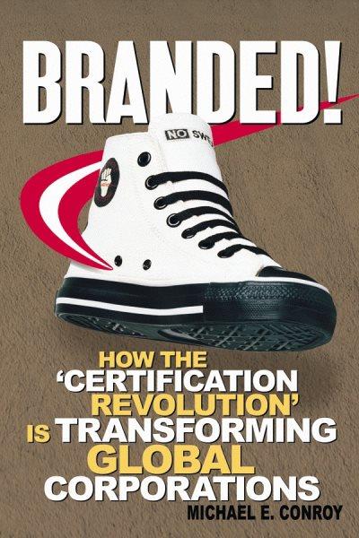 Branded! [electronic resource] : how the certification revolution is transforming global corporations / Michael E. Conroy.