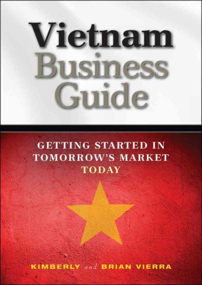 Vietnam business guide [electronic resource] : getting started in tomorrow's market today / Brian and Kimberly Vierra.