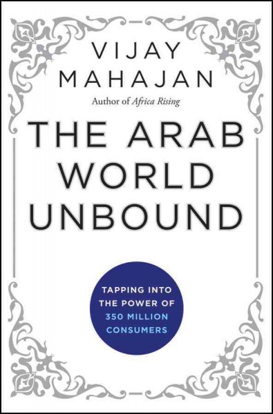 The Arab world unbound [electronic resource] : tapping into the power of 350 million consumers / Vijay Mahajan with Dan Zehr.