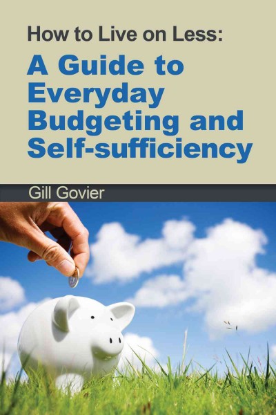 How to live on less [electronic resource] : a guide to everyday budgeting and self-sufficiency / Gill Govier.
