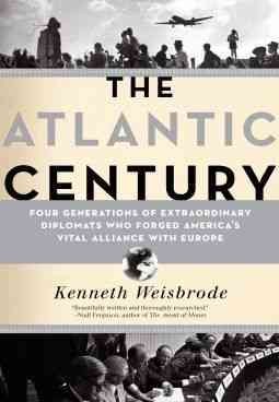 The Atlantic Century [electronic resource] : Four Generations of Extraordinary Diplomats Who Forged America's Vital Alliance with Europe.