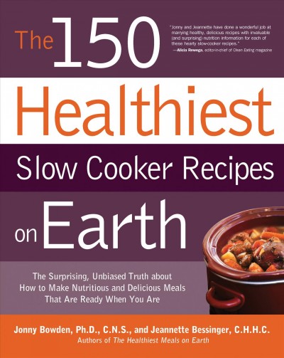 The 150 healthiest slow cooker recipes on Earth [electronic resource] : the surprising unbiased truth about how to make nutritious and delicious meals that are ready when you are / Jonny Bowden and Jeannette Bessinger.