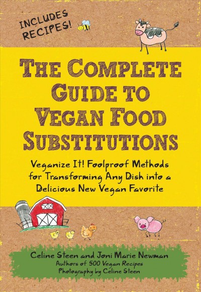 The complete guide to vegan food substitutions [electronic resource] : veganize it! foolproof methods for transforming any dish into a delicious new vegan favorite / Celine Steen and Joni Marie Newman.