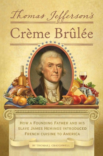 Thomas Jefferson's crème brûlée [electronic resource] : how a Founding Father and his slave James Hemings introduced French cuisine to America / by Thomas J. Craughwell.