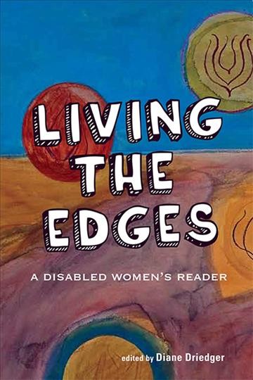 Living the edges : a disabled women's reader / edited by Diane Driedger.