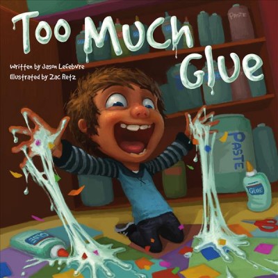 Too much glue / written by Jason Lefebvre ; illustrated by Zac Retz.