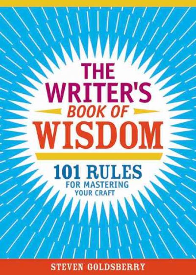 The Writer's book of wisdom : 101 rules for mastering your craft / Steven Taylor Goldsberry.