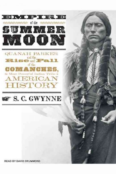 Empire of the summer moon [electronic resource] : Quanah Parker and the rise and fall of the Comanches, the most powerful Indian tribe in American history / S.C. Gwynne.