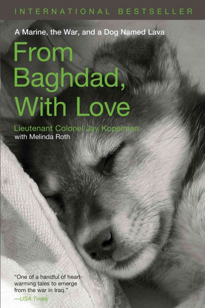 From Baghdad, with love [electronic resource] : a Marine, the war, and a dog named Lava / Jay Kopelman with Melinda Roth.