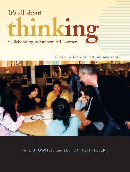 It's all about thinking [electronic resource] : collaborating to support all learners, in English, social studies, and humanities / Faye Brownlie and Leyton Schnellert.