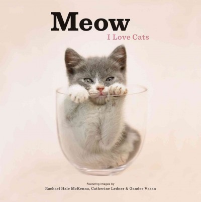 Meow [electronic resource] : I love cats / featuring images by Rachael Hale McKenna, Catherine Ledner & Gandee Vasan.
