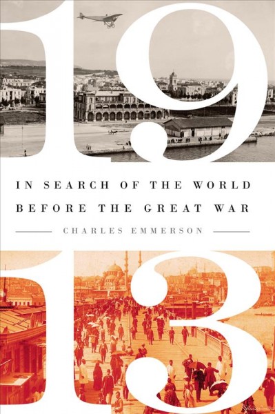 1913 [electronic resource] : in search of the world before the Great War / Charles Emmerson.