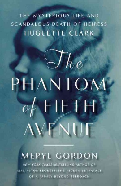 The phantom of Fifth Avenue : the mysterious life and scandalous death of heiress Huguette Clark / Meryl Gordon.