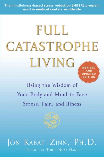 Full catastrophe living : using the wisdom of your body and mind to face stress, pain, and illness / Jon Kabat-Zinn, PhD.
