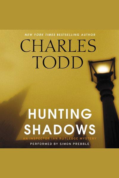 Hunting shadows : an Inspector Ian Rutledge mystery / Charles Todd.