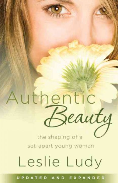 Authentic beauty [electronic resource] : the shaping of a set-apart young woman / Leslie Ludy.