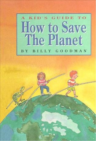 A kid's guide to how to save the planet [electronic resource] / Billy Goodman ; illustrated by Paul Meisel.