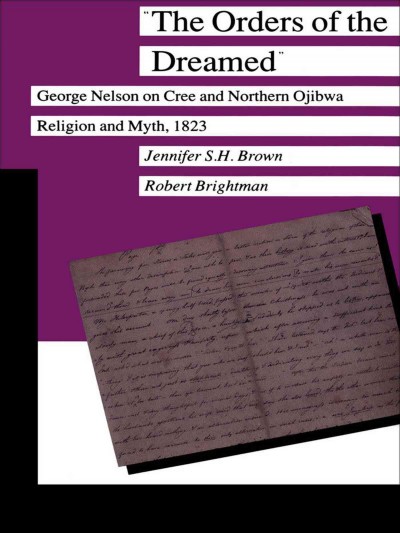"The Orders of the Dreamed" [electronic resource] : George Nelson on Cree and northern Ojibwa religion and myth, 1823 / Jennifer S.H. Brown, Robert Brightman.