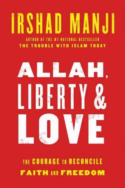 Allah, liberty and love [electronic resource] : the courage to reconcile faith and freedom / Irshad Manji.