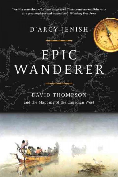 Epic wanderer : David Thompson and the opening of the West / D'Arcy Jenish.